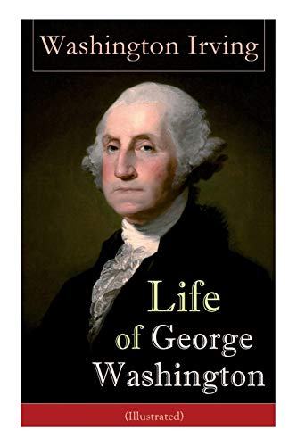 

Life of George Washington (Illustrated): Biography of the First President of the United States, Commander-in-Chief during the Revolutionary War, and O