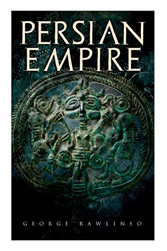 9788027331789: Persian Empire: Illustrated Edition: Conquests in Mesopotamia and Egypt, Wars Against Ancient Greece, The Great Emperors: Cyrus the Great, Darius I and Xerxes I