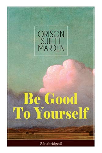 9788027332298: Be Good To Yourself (Unabridged): Appreciate the Marvelousness of the Human Mechanism: How to Keep Your Powers up to the Highest Possible Standard, How to Conserve Your Energies and Guard Your Health