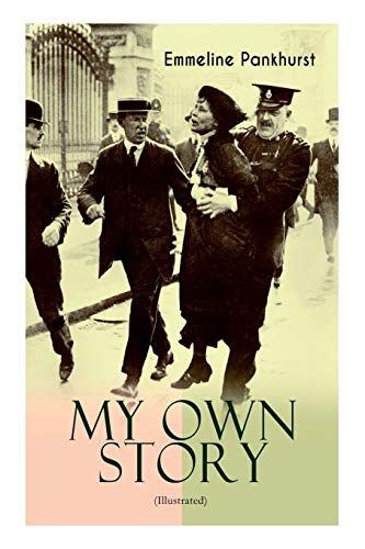 9788027332847: MY OWN STORY (Illustrated): The Inspiring & Powerful Autobiography of the Determined Woman Who Founded the Militant WPSU 