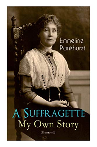 9788027332854: A Suffragette - My Own Story (Illustrated): The Inspiring Autobiography of the Women Who Founded the Militant WPSU Movement and Fought to Win the Right for Women to Vote