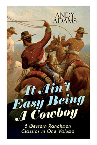 Stock image for It Ain't Easy Being A Cowboy - 5 Western Ranchmen Classics in One Volume: What it Means to be A Real Cowboy in the American Wild West - Including The Outlet; Reed Anthony Cowman & The Wells Brothers for sale by Ria Christie Collections