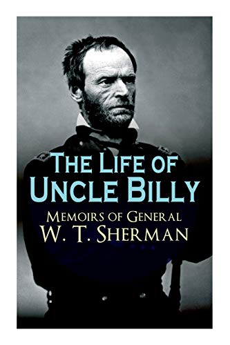 Stock image for The Life of Uncle Billy - Memoirs of General W. T. Sherman: Early Life, Memories of Mexican & Civil War, Post-war Period; Including Official Army Documents and Military Maps for sale by GF Books, Inc.