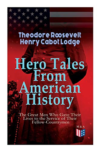 Stock image for Hero Tales From American History ?The Great Men Who Gave Their Lives to the Service of Their Fellow-Countrymen: George Washington, Daniel Boone, . Cushing, Abraham Lincoln, Gettysburg, Alamo for sale by GF Books, Inc.