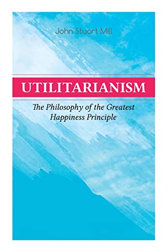 Stock image for Utilitarianism  " The Philosophy of the Greatest Happiness Principle: What Is Utilitarianism (General Remarks), Proof of the Greatest-happiness . the Idea, Common Criticisms of Utilitarianism for sale by HPB Inc.