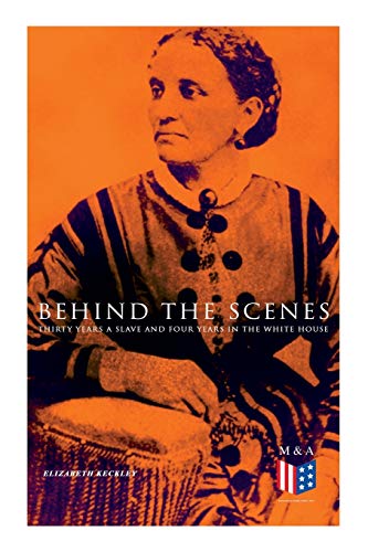 9788027334001: Behind the Scenes: Thirty Years a Slave and Four Years in the White House: True Story of a Black Women Who Worked for Mrs. Lincoln and Mrs. Davis