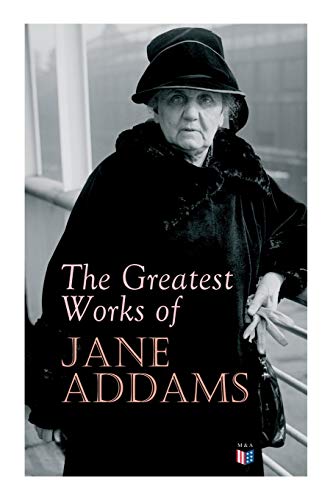 Stock image for The Greatest Works of Jane Addams: Democracy and Social Ethics, The Spirit of Youth and the City Streets, A New Conscience and An Ancient Evil, Why . Belated Industry, Twenty Years at Hull-House for sale by GF Books, Inc.