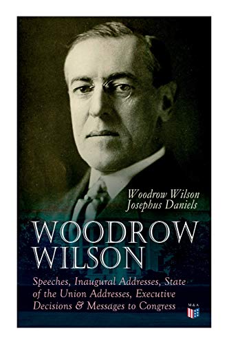 9788027334360: Woodrow Wilson: Speeches, Inaugural Addresses, State of the Union Addresses, Executive Decisions & Messages to Congress
