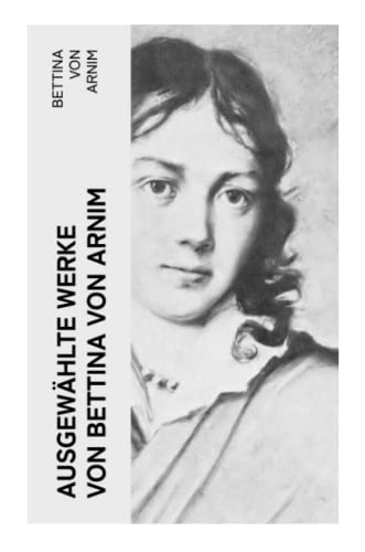 Ausgewählte Werke von Bettina von Arnim: Die Günderode + Goethes Briefwechsel mit einem Kinde + Clemens Brentanos Frühlingskranz?