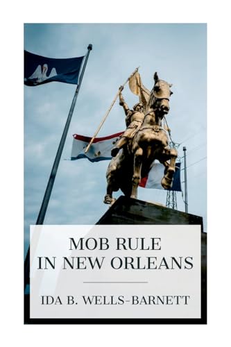 Imagen de archivo de Mob Rule in New Orleans: Robert Charles and His Fight to Death, the Story of His Life, Burning Human Beings Alive, Other Lynching Statistics a la venta por California Books