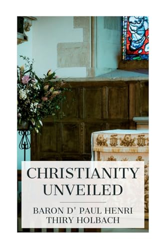 Stock image for Christianity Unveiled: Being an Examination of the Principles and Effects of the Christian Religion for sale by California Books