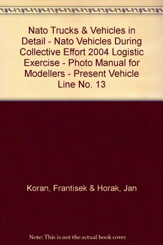 9788086416571: Nato Trucks & Vehicles in Detail - Nato Vehicles During Collective Effort 2004 Logistic Exercise - Photo Manual for Modellers - Present Vehicle Line No. 13
