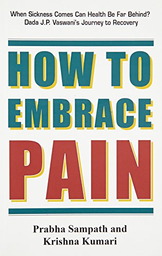 9788120754485: How to Embrace Pain: When Sickness Comes Can Health be Far Behind? Dada J. P. Vaswani's Journey to Recovery
