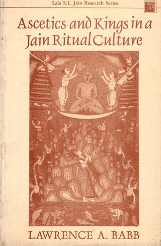 Ascetics and Kings in a Jain Ritual Culture (Lala S.L.Jain Research Series)