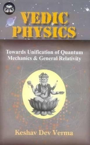 Vedic Physics: Towards Unification of Quantum Mechanics and General Relativity (India Scientific Heritage) (India Scientific Heritage S.) (9788120832701) by Keshav Dev Verma