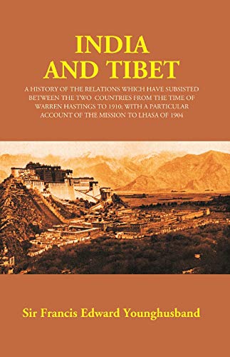 Stock image for India and Tibet: A History of the Relations Which Have Subsisted Between the Two Countries From the Time of Warren Hastings to 1910; With a Particular Account of the Mission to Lhasa of 1904 for sale by Books Puddle