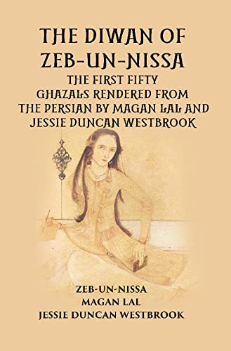 Stock image for THE DIWAN OF ZEB-UN-NISSA: THE FIRST FIFTY GHAZALS RENDERED FROM THE PERSIAN BY MAGAN LAL AND JESSIE DUNCAN WESTBROOK for sale by Books Puddle