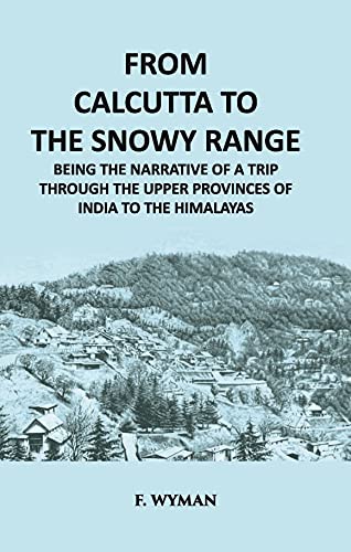 

From Calcutta To The Snowy Range: Being The Narrative Of A Trip Through The Upper Provinces Of India To The Himalayas