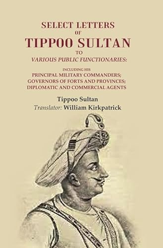 Beispielbild fr Select Letters of Tippoo Sultan to Various Public Functionaries: Including his Principal Military Commanders; Governors of Forts and Provinces; Diplomatic and Commercial Agents zum Verkauf von Books Puddle