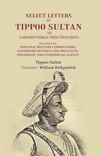Stock image for Select Letters of Tippoo Sultan to Various Public Functionaries: Including his Principal Military Commanders; Governors of Forts and Provinces; Diplomatic and Commercial Agents for sale by Books Puddle