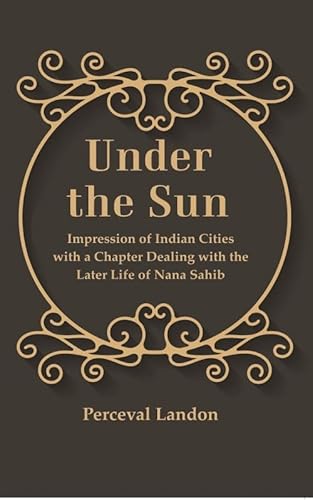 Imagen de archivo de Under the Sun: Impression of Indian Cities with a Chapter Dealing with the Later Life of Nana Sahib [Hardcover] a la venta por Books Puddle