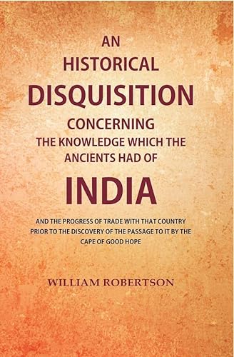 9788121293839: An Historical Disquisition Concerning the Knowledge which the Ancients had of India: And the Progress of Trade with that Country Prior to the Discovery of the Passage to it by the Cape of Good Hope