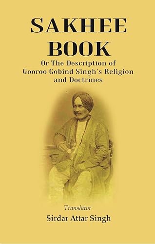 Stock image for Sakhee Book: or the Description of Gooroo Gobind Singh's Religion and Doctrines Translated from Gooroo Mukhi into Hindi, and Afterwards into English for sale by Books Puddle