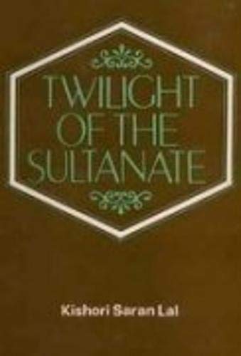 Twilight of the Sultanate: A Political, Social and Cultural History of the Sultanate of Delhi fro...