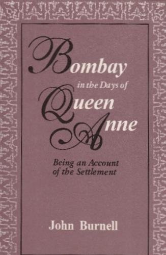 Bombay in the Days of Queen Anne: Being an account of the settlement and Burnell's Narrative of h...