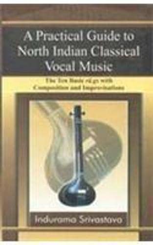 A Practical Guide to North Indian Classical Vocal Music: The Ten Basic Ra.gs with Compositions an...