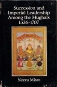 Succession and Imperial Leadership Among the Mughals 1526-1707 (9788122003376) by Misra, Neeru