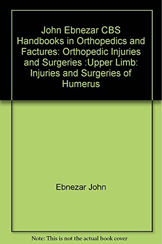 9788123921327: John Ebnezar CBS Handbooks in Orthopedics and Factures: Orthopedic Injuries and Surgeries :Upper Limb: Injuries and Surgeries of Humerus