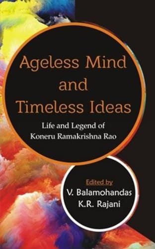 9788124608470: Ageless Mind and Timeless Ideas: Life and Legend of Koneru Ramakrishna Rao [Feb 01, 2016] Balamohandas, V.