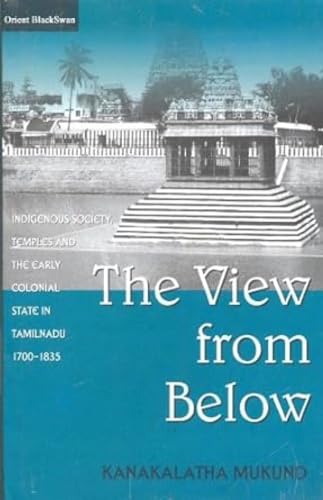 The View from Below: Indigenous Society, Temples and the Early Colonial State in Tamilnadu, 1700-...