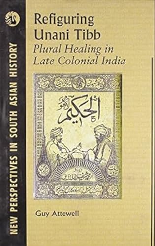 Refiguring Unani Tibb: Plural Healing in Late Colonial India