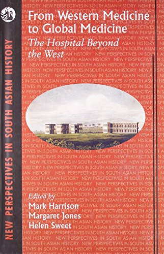 From Western Medicine to Global Medicine: The Hospital Beyond the West (New Perspectives in South Asian History) (9788125037026) by Helen Sweet (Eds.) Mark Harrison Margaret Jones; Margaret Jones; Helen Sweet