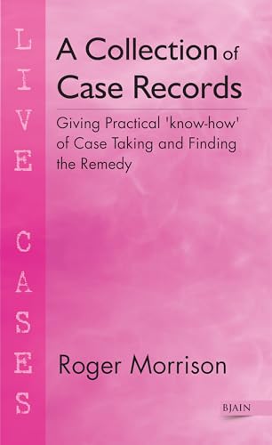 A Collection of Case Records: Giving Practical `know-how` of Case Taking and Finding the Remedy (...