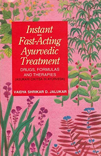 Instant and Fast Acting Ayurvedic Treatment: Drugs, Formulas and Therapies (Asukari Cikitsa in Ay...