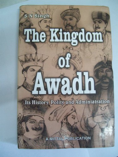 The Kingdom of Awadh, (Its History, Polity and Administration) - S N Singh