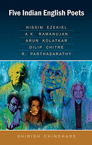 Five Indian English Poets Nissim Ezekiel, A.K. Ramanujan, Arun Kolatkar, Dilip Chitre, R. Parthas...