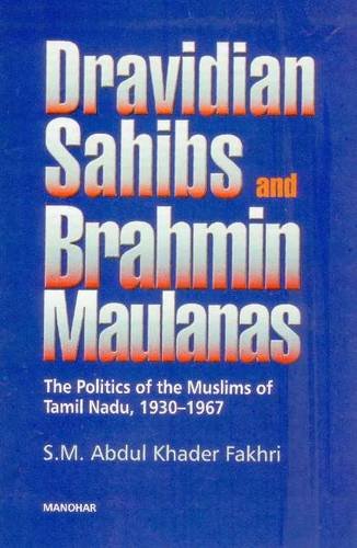 Dravidian Sahibs and Brahmin Maulanas: The Politics of the Muslims of Tamil Nadu, 1930-1967