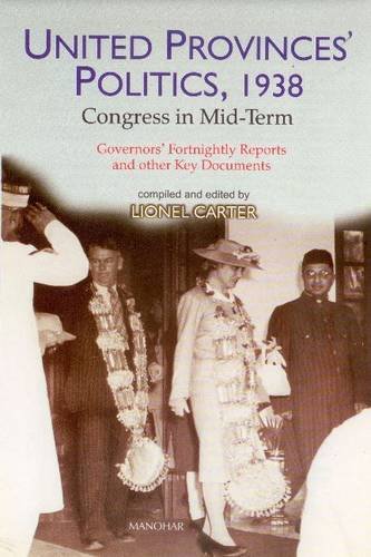 United Provinces Politics, 1938: Congress in Mid Term. Governors Fortnightly Reports and Other Key Documents (9788173048104) by Carter; Lionel