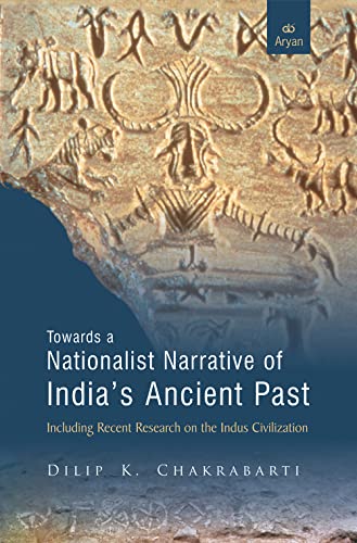 Stock image for TOWARDS A NATIONALIST NARRATIVE OF INDIAS ANCIENT PAST: Including Recent Research on the Indus Civilization for sale by Books in my Basket