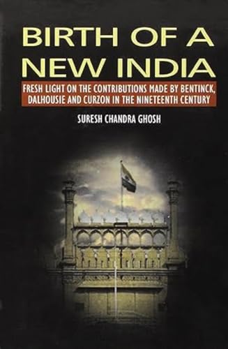 Stock image for Birth of a New India Fresh Light on the Contributions made by Bentinck, Dalhousie and Curzon in the Nineteenth Century for sale by Books in my Basket