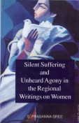 Stock image for Silent Suffering & Unheard Agony In The Regional Writings On Women for sale by dsmbooks