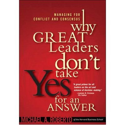 9788177584387: Why Great Leaders Don't Take Yes for an Answer: Managing for Conflict and Consensus [WHY GRT LEADERS DONT TAKE YES] [Paperback] [Paperback] [Jun 16, 2005] Roberto, Michael A.