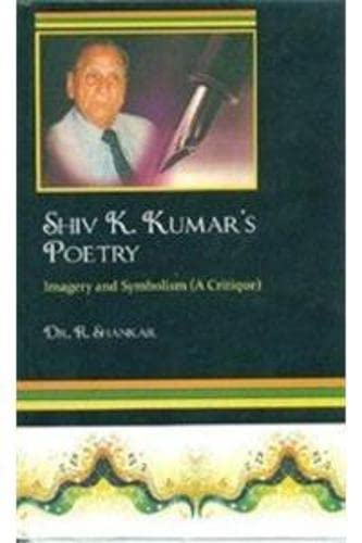 Shiv K Kumar's Poetry: Imagery and Symbolism, (A Critique) (9788183762793) by SHANKAR DR. R