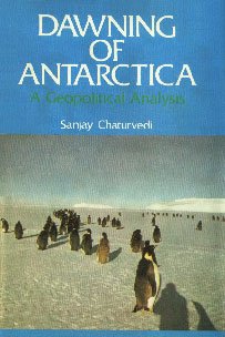 Dawning of Antarctica: A Geopolitical Analysis (Centre for the Study of Geopolitics series) (9788185330068) by Sanjay Chaturvedi