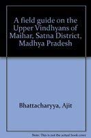 A field guide on the Upper Vindhyans of Maihar, Satna District, Madhya Pradesh (9788185867021) by Bhattacharyya, Ajit