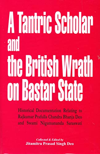 9788186791660: A Tantric Scholar and the British wrath on Bastar State:Historical Documentation relating to Rajkumar Prafulla Chandra Bhanja Deo and Swami Nigamananda Saraswati